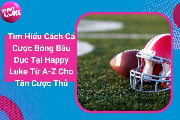 Tìm Hiểu Cách Cá Cược Bóng Bầu Dục Tại Happy Luke Từ A-Z