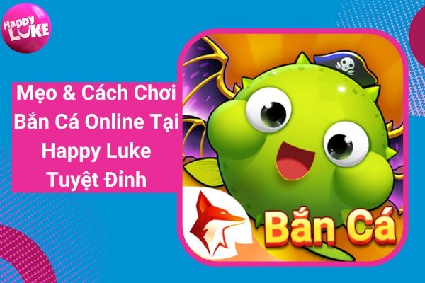 Mẹo & Cách Chơi Bắn Cá Online Tại Happy Luke Tuyệt Đỉnh