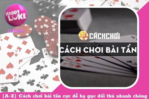 [A-Z] Cách chơi bài tấn hạ gục đối thủ nhanh chóng